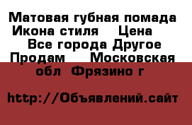 Матовая губная помада “Икона стиля“ › Цена ­ 499 - Все города Другое » Продам   . Московская обл.,Фрязино г.